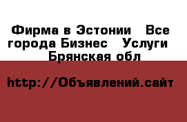 Фирма в Эстонии - Все города Бизнес » Услуги   . Брянская обл.